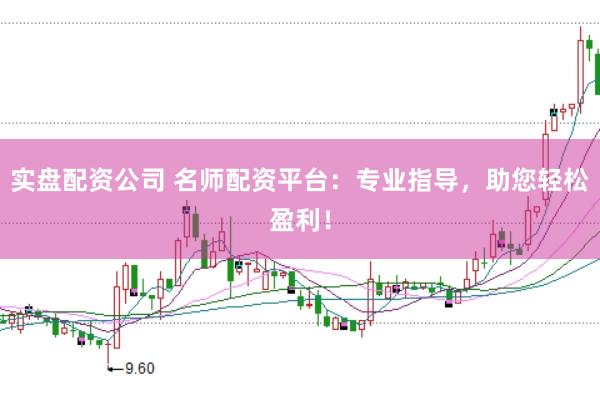 实盘配资公司 名师配资平台：专业指导，助您轻松盈利！