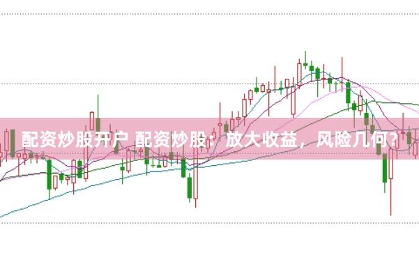 配资炒股开户 配资炒股：放大收益，风险几何？