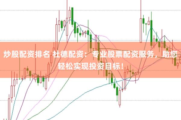 炒股配资排名 杜德配资：专业股票配资服务，助您轻松实现投资目标！