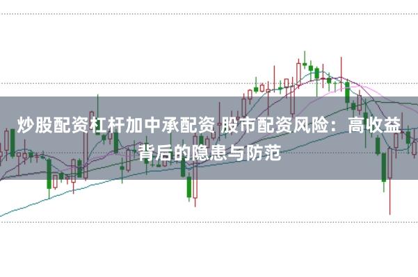 炒股配资杠杆加中承配资 股市配资风险：高收益背后的隐患与防范