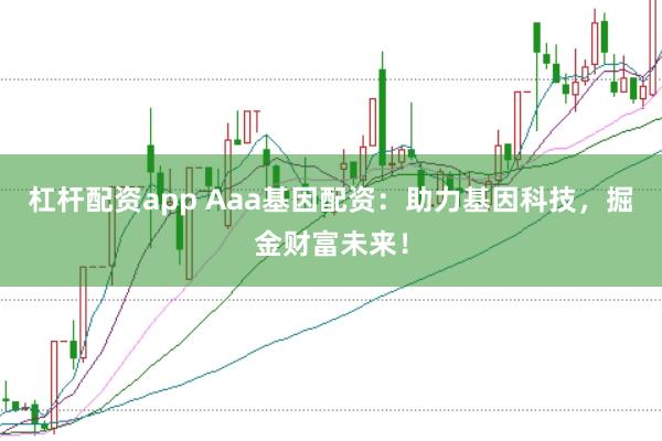 杠杆配资app Aaa基因配资：助力基因科技，掘金财富未来！