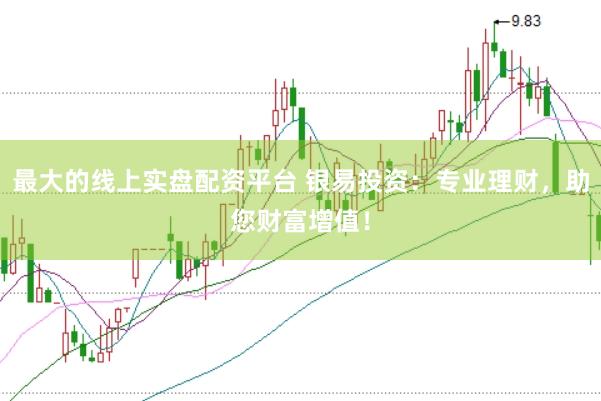 最大的线上实盘配资平台 银易投资：专业理财，助您财富增值！