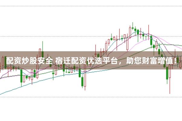 配资炒股安全 宿迁配资优选平台，助您财富增值！