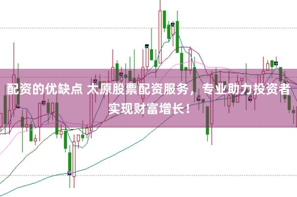 配资的优缺点 太原股票配资服务，专业助力投资者实现财富增长！