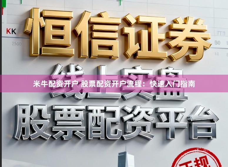 米牛配资开户 股票配资开户流程：快速入门指南