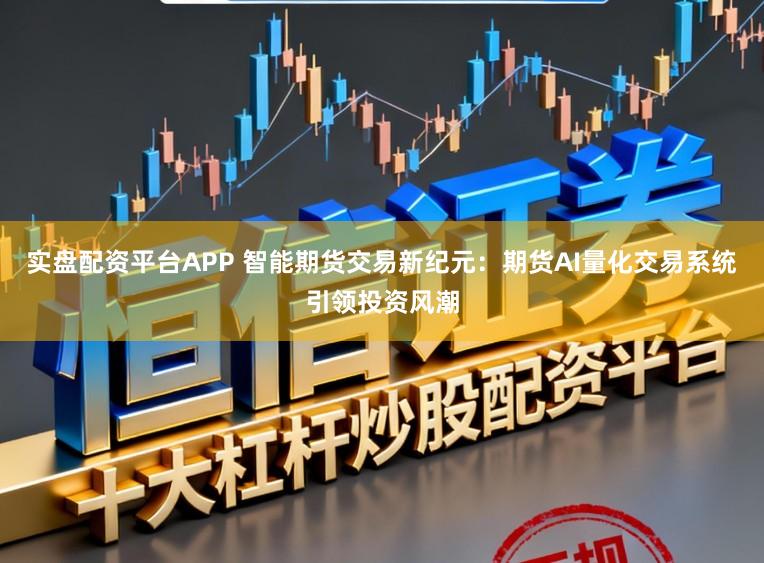 实盘配资平台APP 智能期货交易新纪元：期货AI量化交易系统引领投资风潮