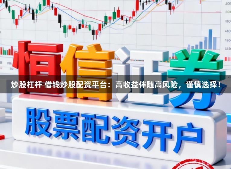 炒股杠杆 借钱炒股配资平台：高收益伴随高风险，谨慎选择！