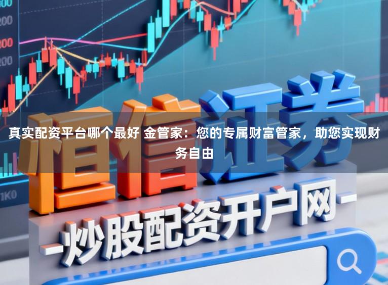 真实配资平台哪个最好 金管家：您的专属财富管家，助您实现财务自由