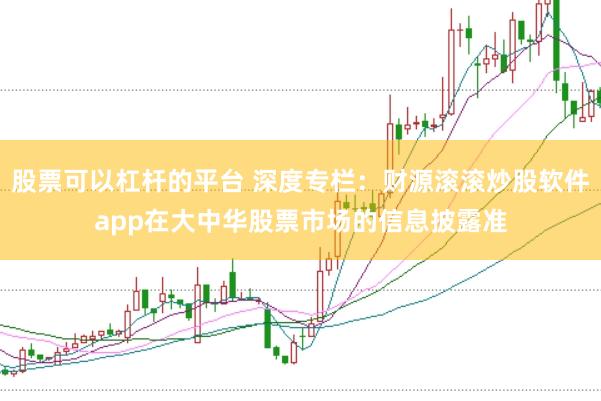 股票可以杠杆的平台 深度专栏：财源滚滚炒股软件app在大中华股票市场的信息披露准