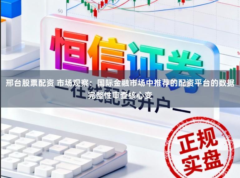 邢台股票配资 市场观察：国际金融市场中推荐的配资平台的数据完整性审查核心变