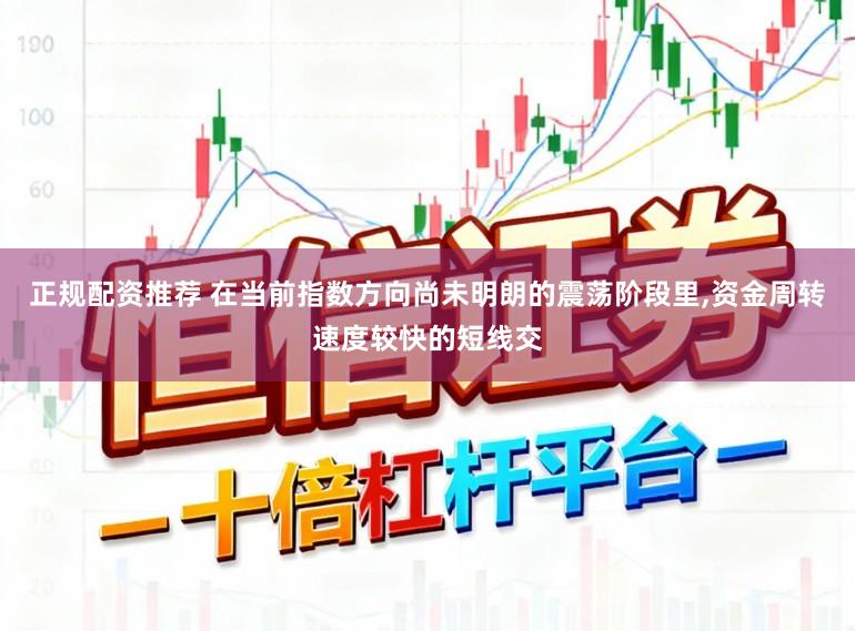 正规配资推荐 在当前指数方向尚未明朗的震荡阶段里,资金周转速度较快的短线交