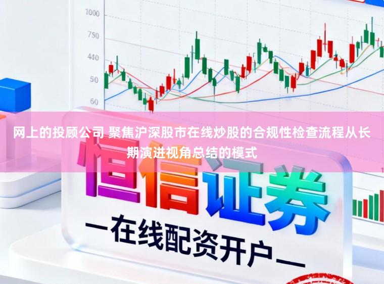 网上的投顾公司 聚焦沪深股市在线炒股的合规性检查流程从长期演进视角总结的模式