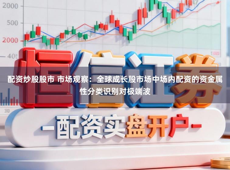 配资炒股股市 市场观察：全球成长股市场中场内配资的资金属性分类识别对极端波