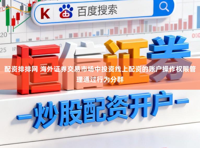 配资排排网 海外证券交易市场中投资线上配资的账户操作权限管理通过行为分群