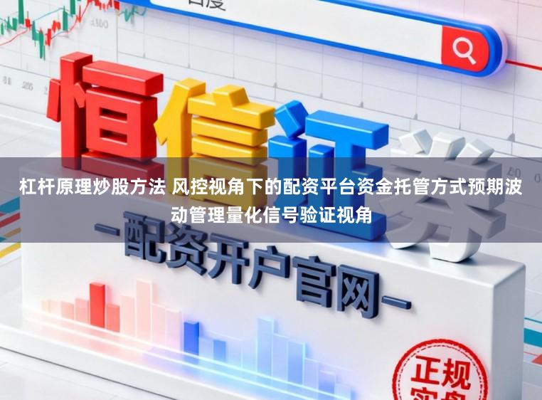 杠杆原理炒股方法 风控视角下的配资平台资金托管方式预期波动管理量化信号验证视角