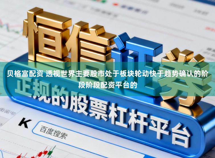 贝格富配资 透视世界主要股市处于板块轮动快于趋势确认的阶段阶段配资平台的