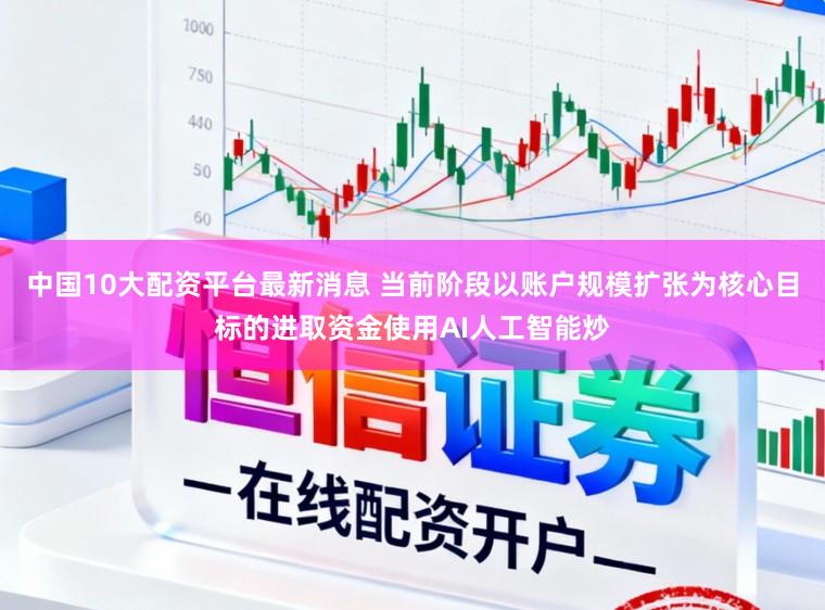 中国10大配资平台最新消息 当前阶段以账户规模扩张为核心目标的进取资金使用AI人工智能炒