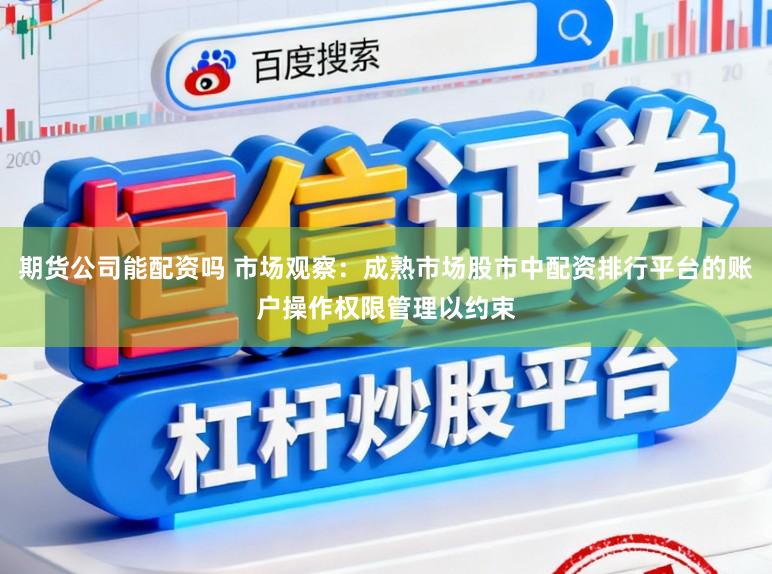 期货公司能配资吗 市场观察：成熟市场股市中配资排行平台的账户操作权限管理以约束