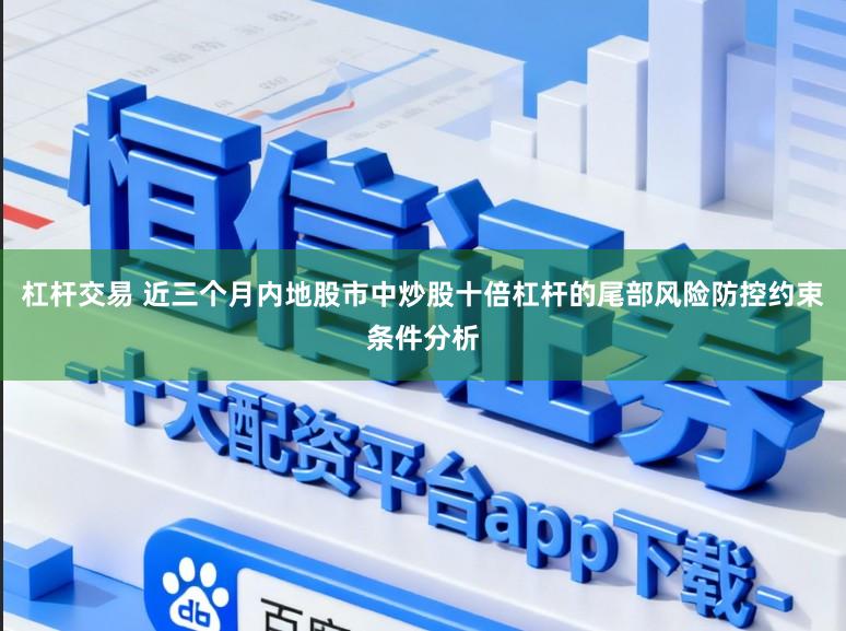 杠杆交易 近三个月内地股市中炒股十倍杠杆的尾部风险防控约束条件分析