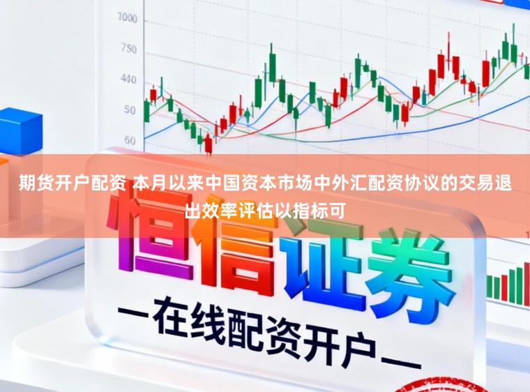 期货开户配资 本月以来中国资本市场中外汇配资协议的交易退出效率评估以指标可
