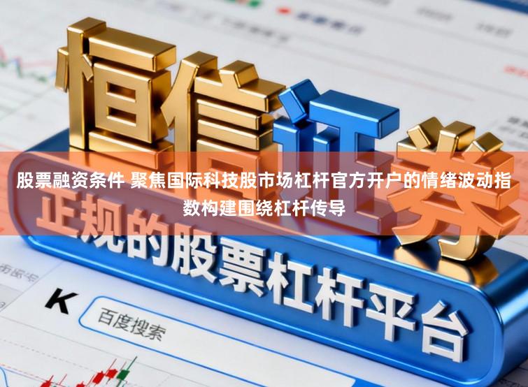 股票融资条件 聚焦国际科技股市场杠杆官方开户的情绪波动指数构建围绕杠杆传导