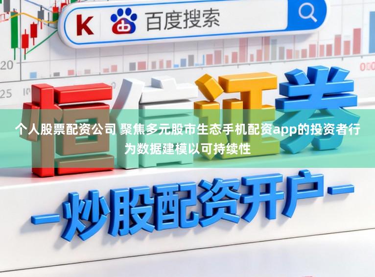 个人股票配资公司 聚焦多元股市生态手机配资app的投资者行为数据建模以可持续性