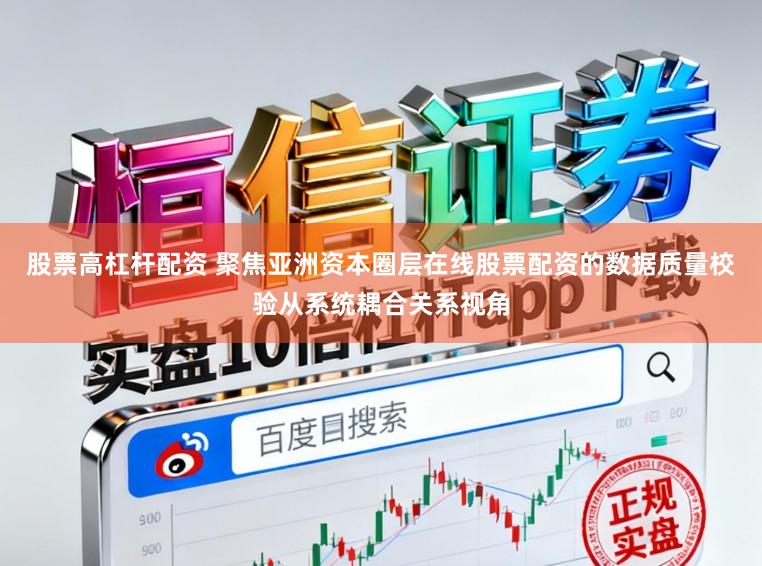 股票高杠杆配资 聚焦亚洲资本圈层在线股票配资的数据质量校验从系统耦合关系视角