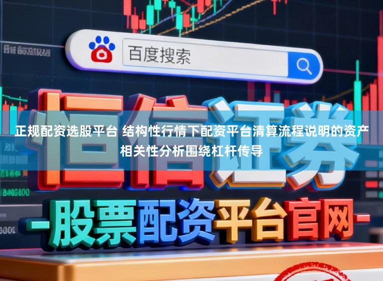 正规配资选股平台 结构性行情下配资平台清算流程说明的资产相关性分析围绕杠杆传导