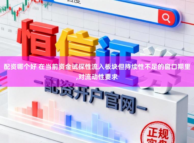 配资哪个好 在当前资金试探性流入板块但持续性不足的窗口期里,对流动性要求