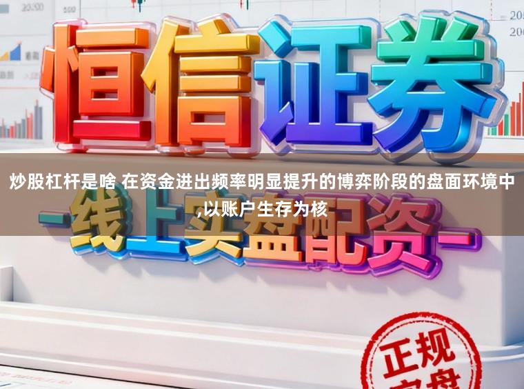 炒股杠杆是啥 在资金进出频率明显提升的博弈阶段的盘面环境中,以账户生存为核