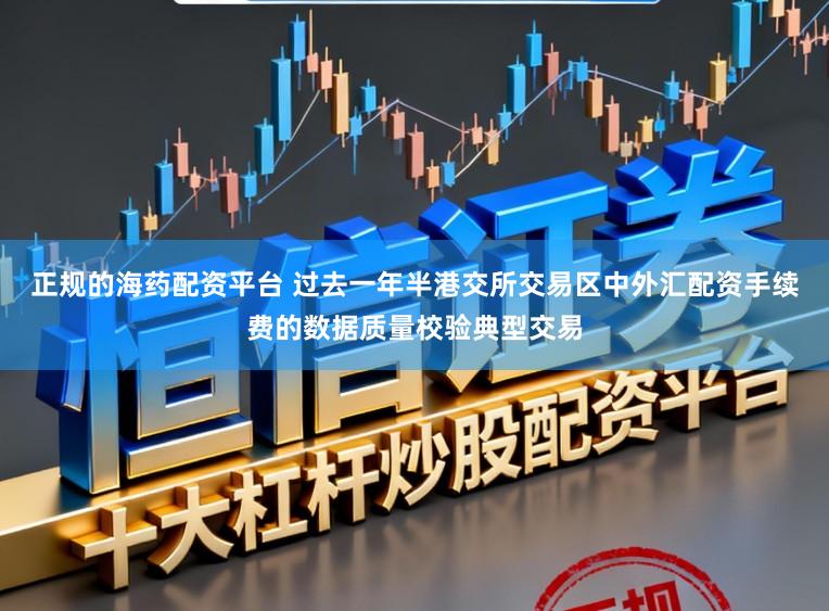 正规的海药配资平台 过去一年半港交所交易区中外汇配资手续费的数据质量校验典型交易