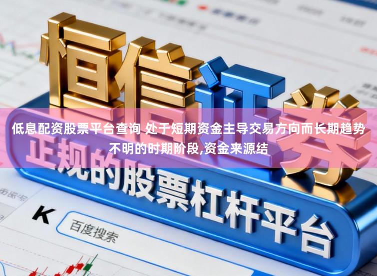 低息配资股票平台查询 处于短期资金主导交易方向而长期趋势不明的时期阶段,资金来源结