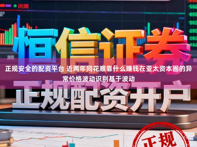 正规安全的配资平台 近两年同花顺靠什么赚钱在亚太资本圈的异常价格波动识别基于波动