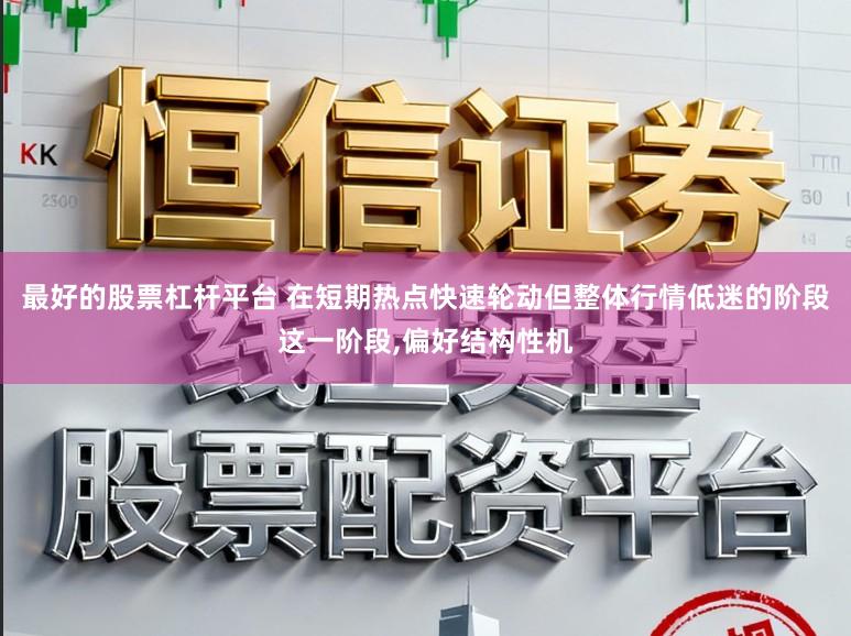 最好的股票杠杆平台 在短期热点快速轮动但整体行情低迷的阶段这一阶段,偏好结构性机