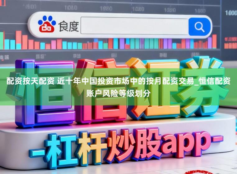 配资按天配资 近十年中国投资市场中的按月配资交易_恒信配资账户风险等级划分