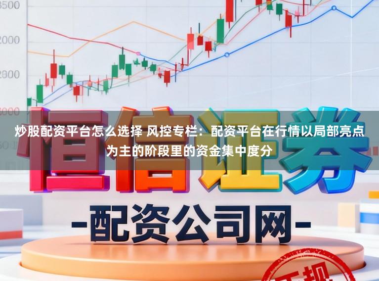 炒股配资平台怎么选择 风控专栏：配资平台在行情以局部亮点为主的阶段里的资金集中度分