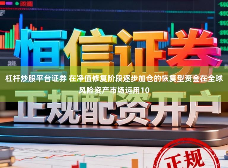 杠杆炒股平台证券 在净值修复阶段逐步加仓的恢复型资金在全球风险资产市场运用10