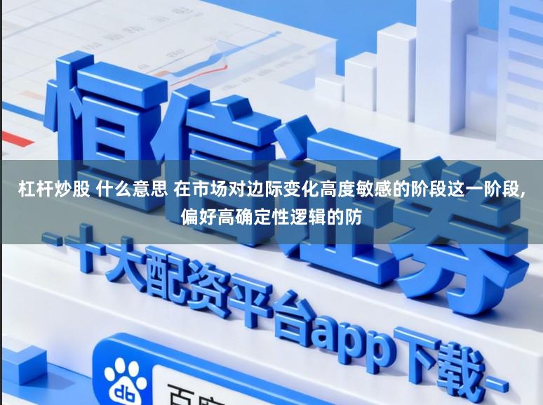 杠杆炒股 什么意思 在市场对边际变化高度敏感的阶段这一阶段,偏好高确定性逻辑的防