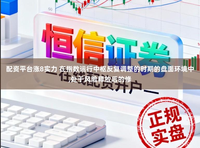 配资平台涨8实力 在指数运行中枢反复调整的时期的盘面环境中,处于风险释放后的修