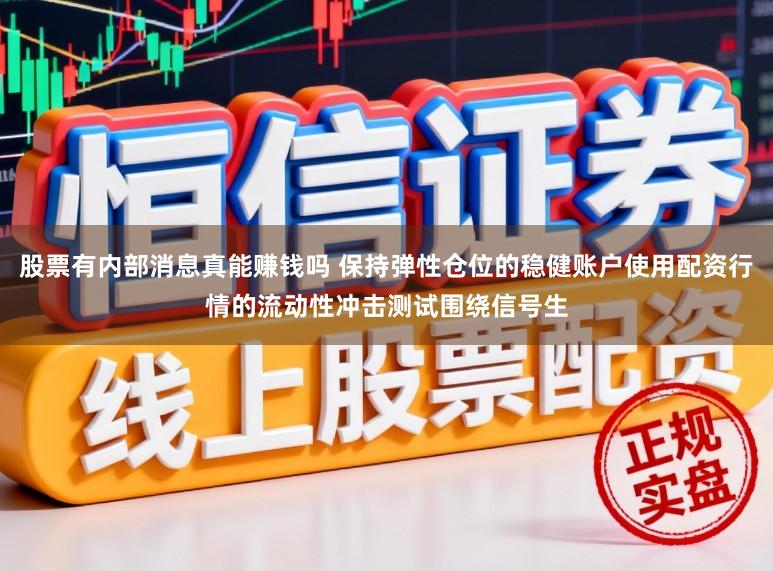 股票有内部消息真能赚钱吗 保持弹性仓位的稳健账户使用配资行情的流动性冲击测试围绕信号生