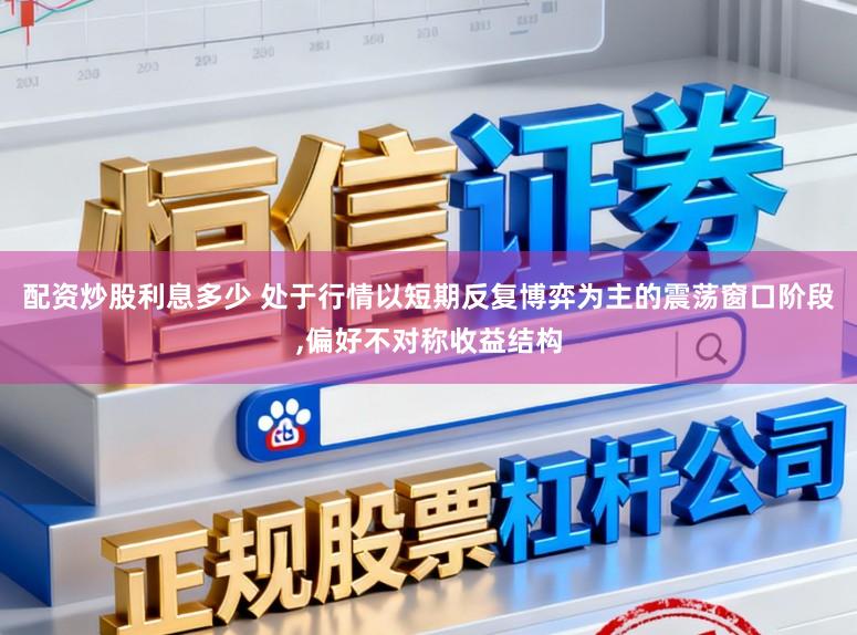 配资炒股利息多少 处于行情以短期反复博弈为主的震荡窗口阶段,偏好不对称收益结构
