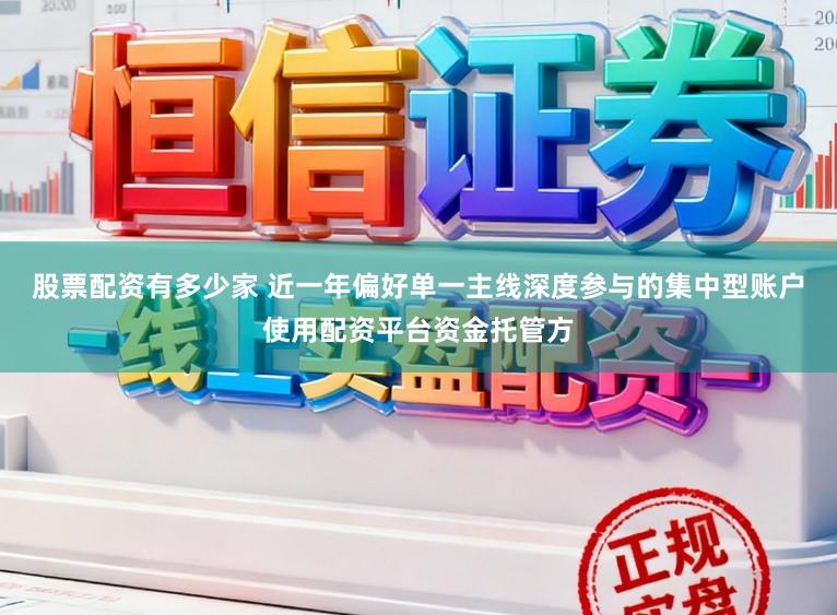 股票配资有多少家 近一年偏好单一主线深度参与的集中型账户使用配资平台资金托管方