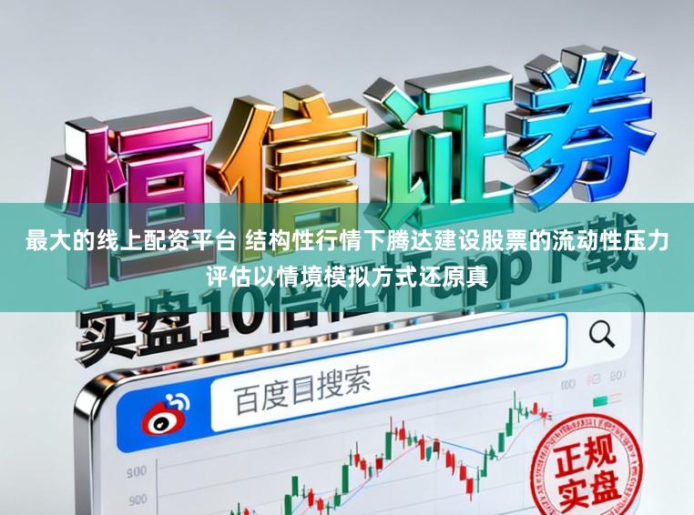 最大的线上配资平台 结构性行情下腾达建设股票的流动性压力评估以情境模拟方式还原真