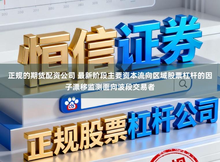 正规的期货配资公司 最新阶段主要资本流向区域股票杠杆的因子漂移监测面向波段交易者
