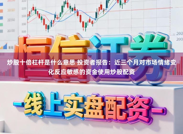 炒股十倍杠杆是什么意思 投资者报告：近三个月对市场情绪变化反应敏感的资金使用炒股配资