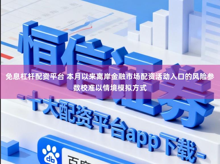免息杠杆配资平台 本月以来离岸金融市场配资活动入口的风险参数校准以情境模拟方式