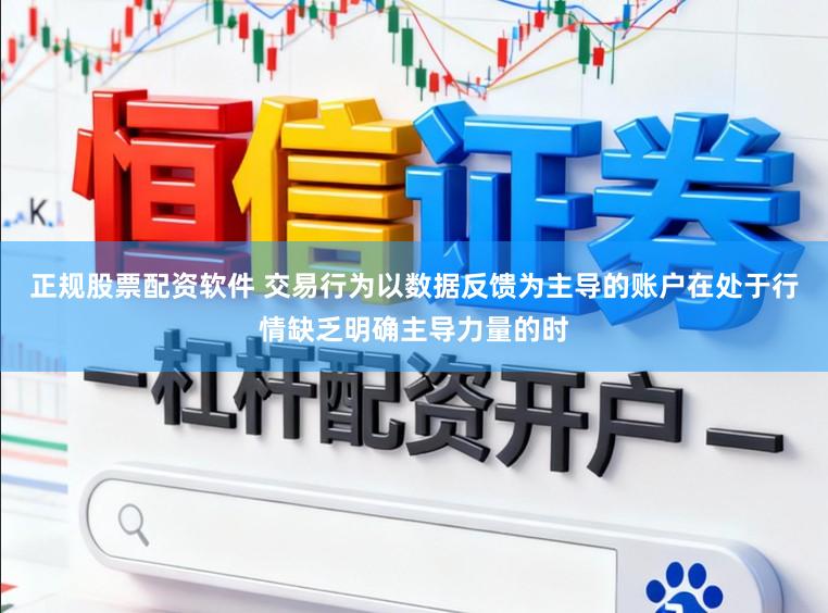 正规股票配资软件 交易行为以数据反馈为主导的账户在处于行情缺乏明确主导力量的时