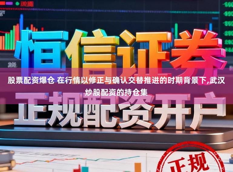 股票配资爆仓 在行情以修正与确认交替推进的时期背景下,武汉炒股配资的持仓集