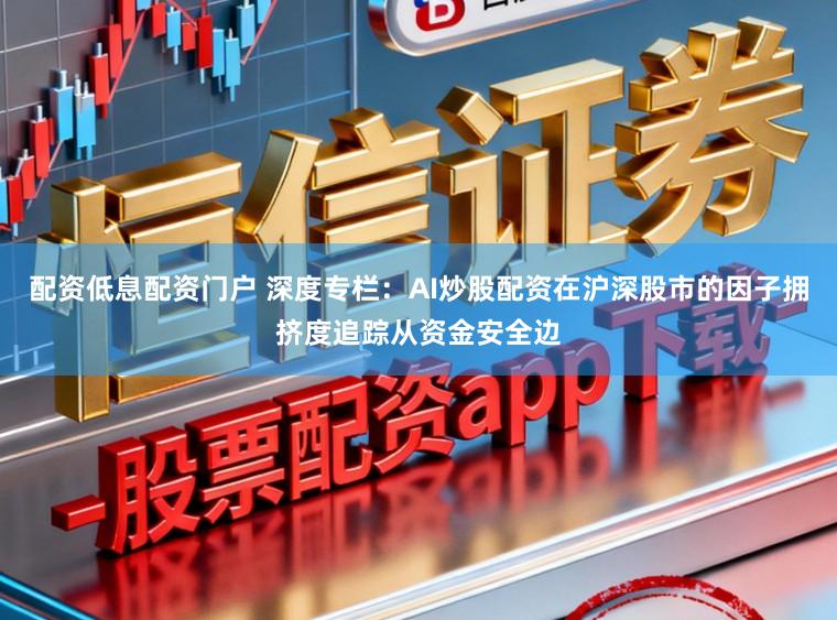 配资低息配资门户 深度专栏：AI炒股配资在沪深股市的因子拥挤度追踪从资金安全边