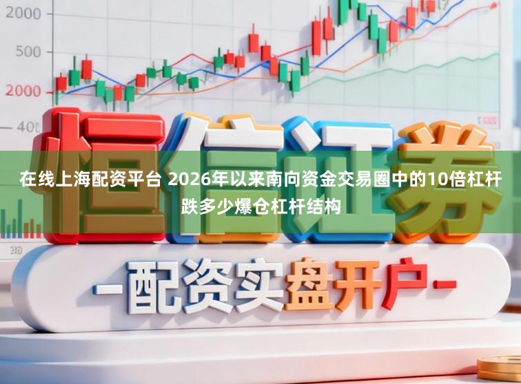 在线上海配资平台 2026年以来南向资金交易圈中的10倍杠杆跌多少爆仓杠杆结构